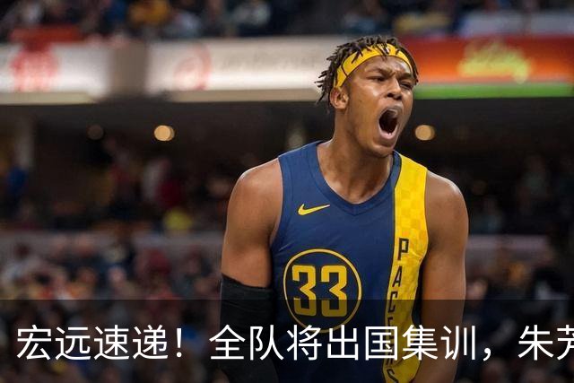 宏远速递！全队将出国集训，朱芳雨最新消息，杜锋刷新队史纪录